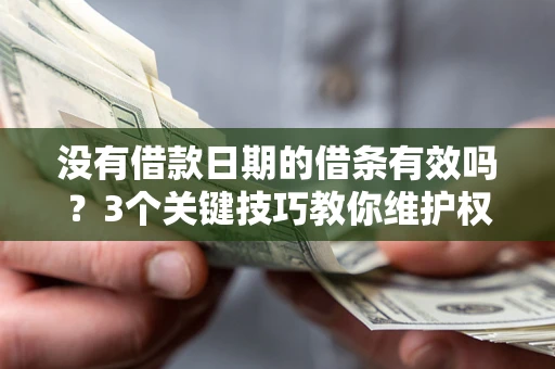 济南没有借款日期的借条有效吗？3个关键技巧教你维护权益