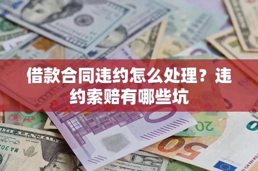 济南借款合同违约怎么处理？违约索赔有哪些坑