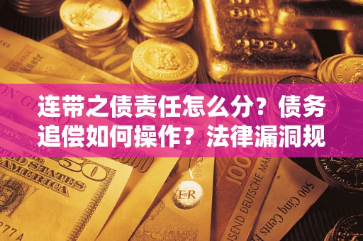 济南连带之债责任怎么分？债务追偿如何操作？法律漏洞规避指南