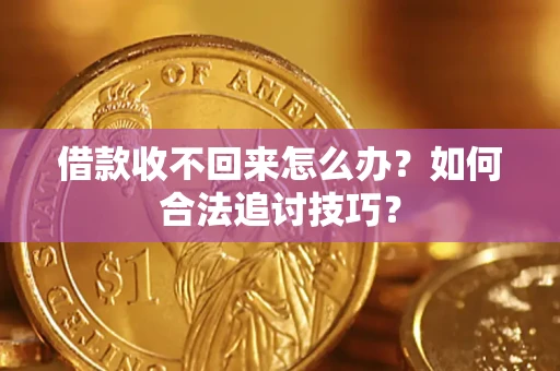 济南借款收不回来怎么办？如何合法追讨技巧？