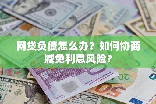 济南网贷负债怎么办？如何协商减免利息风险？