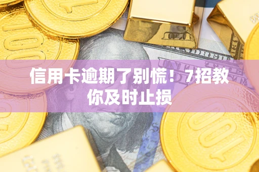 济南信用卡逾期了别慌！7招教你及时止损