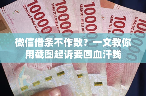 济南微信借条不作数？一文教你用截图起诉要回血汗钱