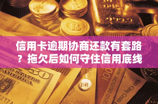济南信用卡逾期协商还款有套路？拖欠后如何守住信用底线？