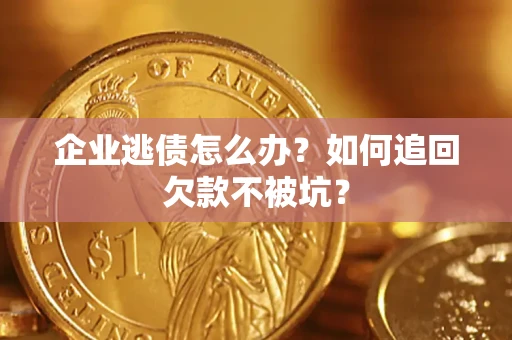 济南企业逃债怎么办？如何追回欠款不被坑？