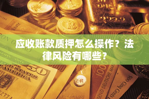 济南应收账款质押怎么操作？法律风险有哪些？