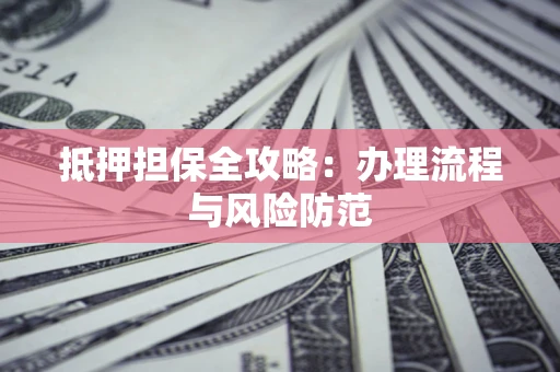 济南抵押担保全攻略：办理流程与风险防范