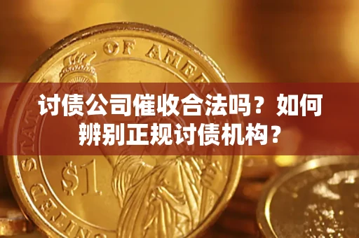 济南讨债公司催收合法吗？如何辨别正规讨债机构？