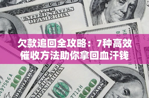 济南欠款追回全攻略：7种高效催收方法助你拿回血汗钱