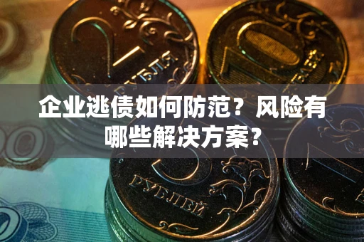 济南企业逃债如何防范？风险有哪些解决方案？