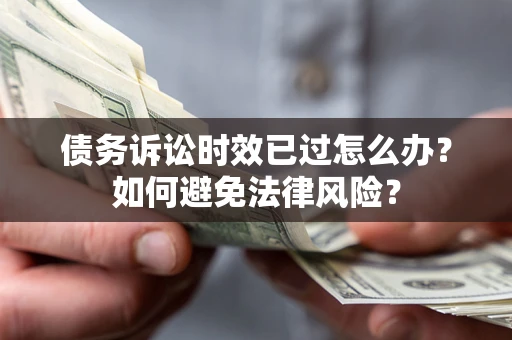 济南债务诉讼时效已过怎么办？如何避免法律风险？