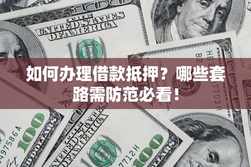 济南如何办理借款抵押？哪些套路需防范必看！