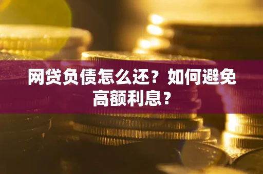 济南网贷负债怎么还？如何避免高额利息？