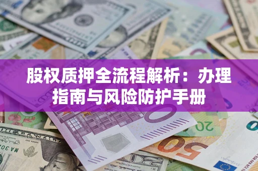 济南股权质押全流程解析：办理指南与风险防护手册