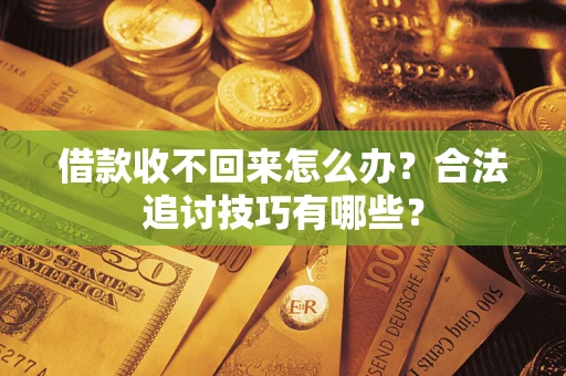 济南借款收不回来怎么办？合法追讨技巧有哪些？