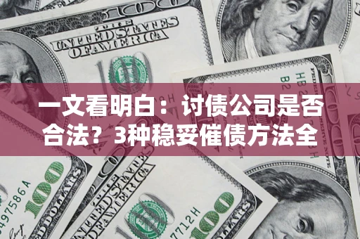 济南一文看明白：讨债公司是否合法？3种稳妥催债方法全解析