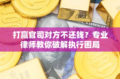济南打赢官司对方不还钱？专业律师教你破解执行困局
