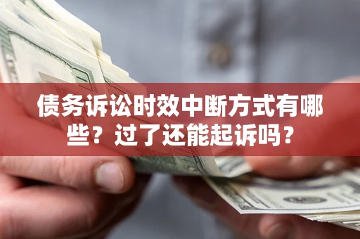 济南债务诉讼时效中断方式有哪些？过了还能起诉吗？