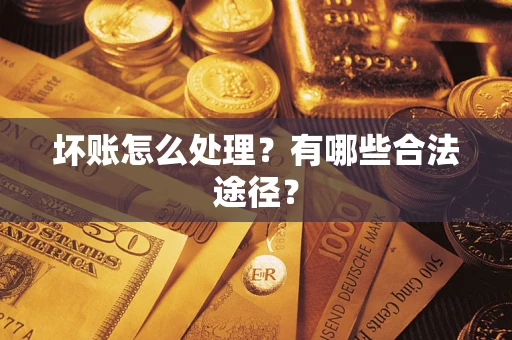 济南坏账怎么处理？有哪些合法途径？