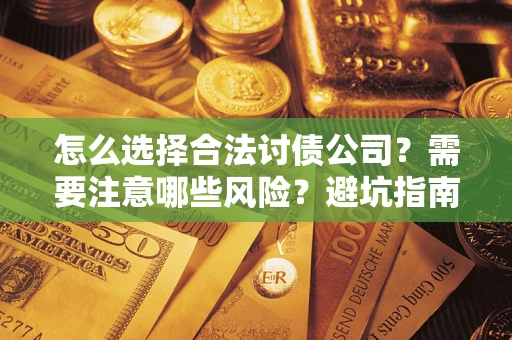 济南怎么选择合法讨债公司？需要注意哪些风险？避坑指南来了！