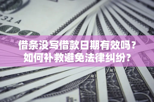 济南借条没写借款日期有效吗？如何补救避免法律纠纷？