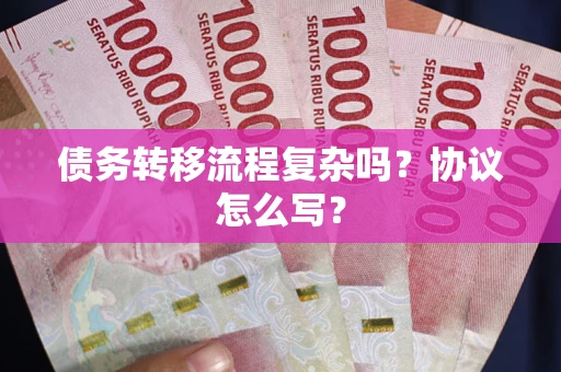 济南债务转移流程复杂吗？协议怎么写？