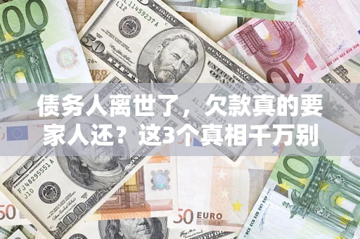 济南债务人离世了，欠款真的要家人还？这3个真相千万别弄错