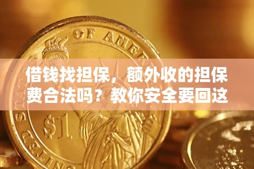济南借钱找担保，额外收的担保费合法吗？教你安全要回这笔钱