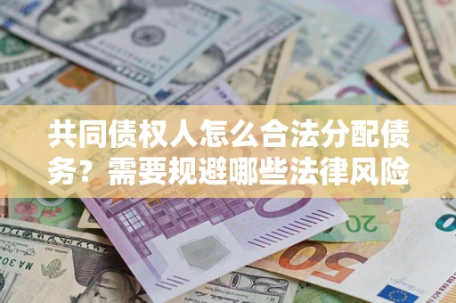 济南共同债权人怎么合法分配债务？需要规避哪些法律风险？
