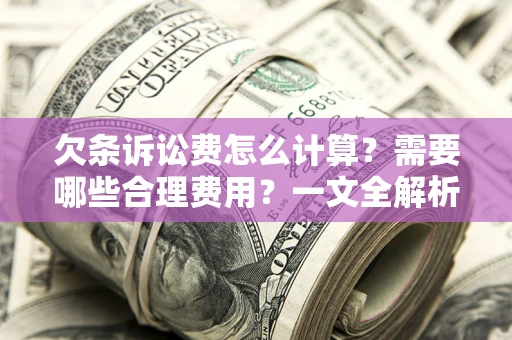 济南欠条诉讼费怎么计算？需要哪些合理费用？一文全解析