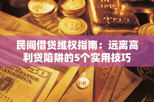 济南民间借贷维权指南：远离高利贷陷阱的5个实用技巧