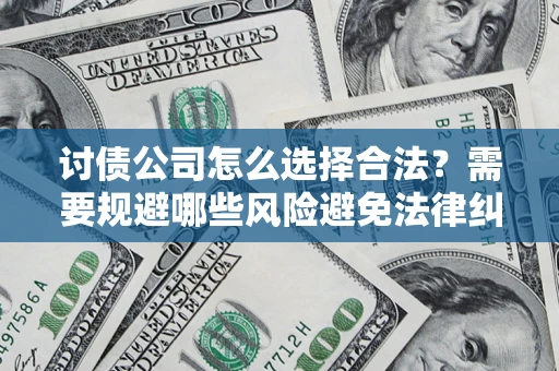 济南讨债公司怎么选择合法？需要规避哪些风险避免法律纠纷？