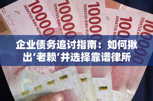 济南企业债务追讨指南：如何揪出‘老赖’并选择靠谱律所