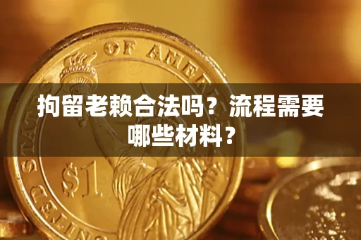 济南拘留老赖合法吗？流程需要哪些材料？