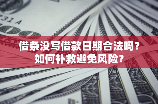 济南借条没写借款日期合法吗？如何补救避免风险？