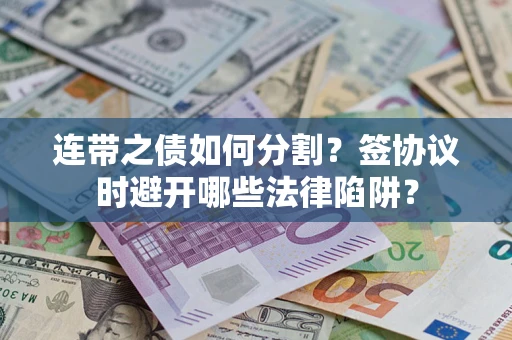 济南连带之债如何分割？签协议时避开哪些法律陷阱？