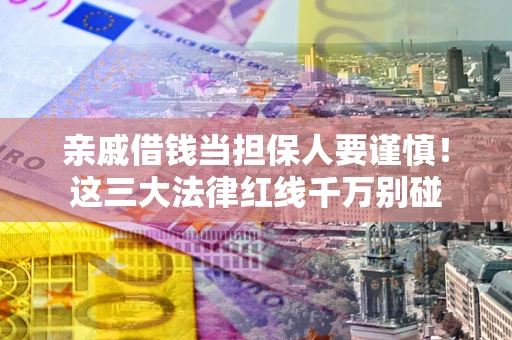 济南亲戚借钱当担保人要谨慎！这三大法律红线千万别碰