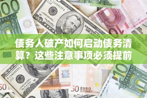 济南债务人破产如何启动债务清算？这些注意事项必须提前知道