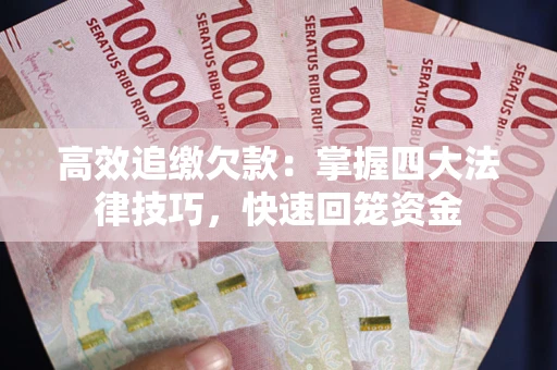 济南高效追缴欠款：掌握四大法律技巧，快速回笼资金