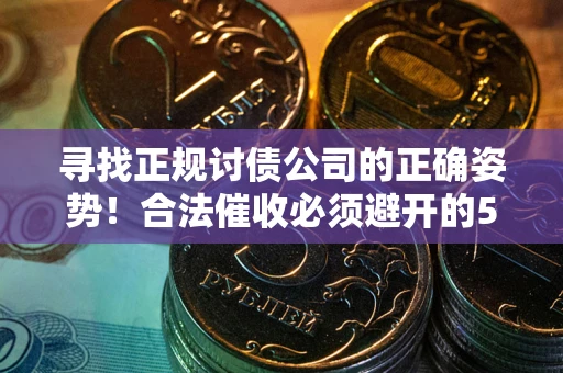 济南寻找正规讨债公司的正确姿势！合法催收必须避开的5大雷区