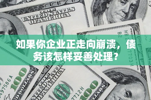 济南如果你企业正走向崩溃，债务该怎样妥善处理？