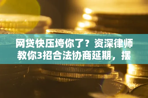 济南网贷快压垮你了？资深律师教你3招合法协商延期，摆脱暴力催收！