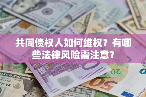 济南共同债权人如何维权？有哪些法律风险需注意？
