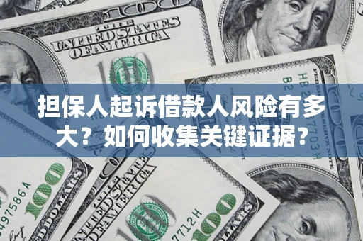 济南担保人起诉借款人风险有多大？如何收集关键证据？