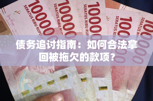 济南债务追讨指南：如何合法拿回被拖欠的款项？