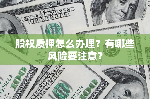 济南股权质押怎么办理？有哪些风险要注意？