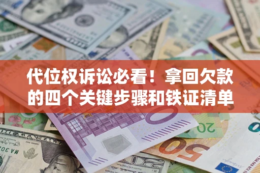 济南代位权诉讼必看!拿回欠款的四个关键步骤和铁证清单 济南代位权诉讼必看!拿回欠款的四个关键步骤和铁证清单