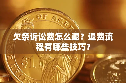 济南欠条诉讼费怎么退？退费流程有哪些技巧？