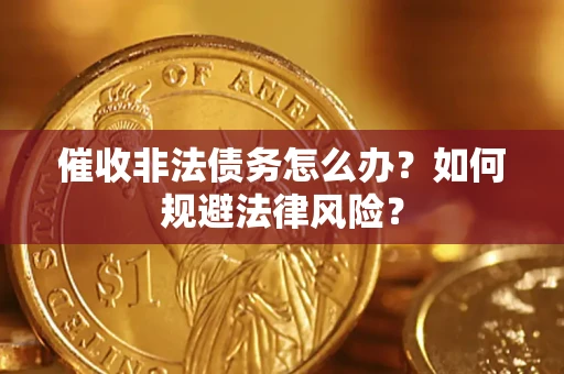 济南催收非法债务怎么办？如何规避法律风险？