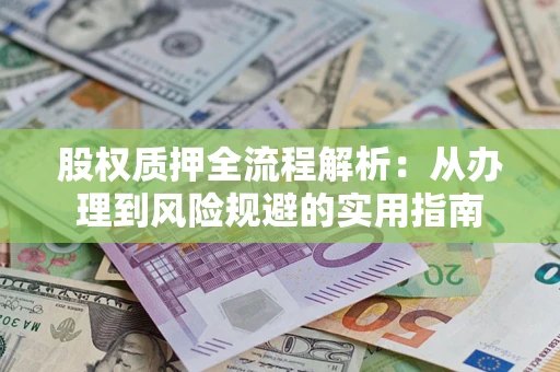 济南股权质押全流程解析：从办理到风险规避的实用指南